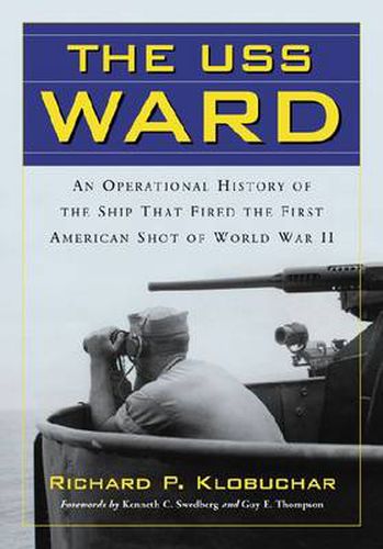 USS Ward: An Operational History of the Ship That Fired the First American Shot of World War II