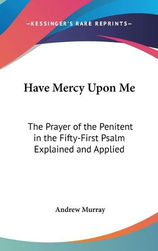 Cover image for Have Mercy Upon Me: The Prayer of the Penitent in the Fifty-First Psalm Explained and Applied