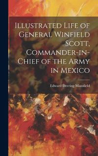 Cover image for Illustrated Life of General Winfield Scott, Commander-in-Chief of the Army in Mexico