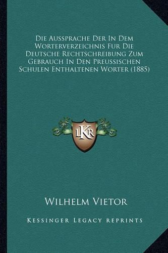 Die Aussprache Der in Dem Worterverzeichnis Fur Die Deutsche Rechtschreibung Zum Gebrauch in Den Preussischen Schulen Enthaltenen Worter (1885)