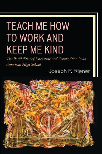 Cover image for Teach Me How to Work and Keep Me Kind: The Possibilities of Literature and Composition in an American High School
