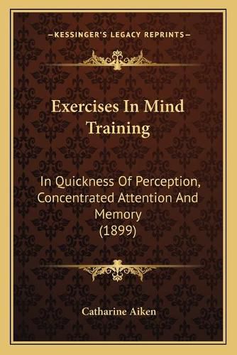 Cover image for Exercises in Mind Training: In Quickness of Perception, Concentrated Attention and Memory (1899)