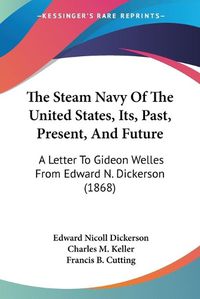 Cover image for The Steam Navy of the United States, Its, Past, Present, and Future: A Letter to Gideon Welles from Edward N. Dickerson (1868)