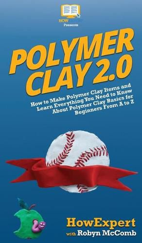 Cover image for Polymer Clay 2.0: How to Make Polymer Clay Items and Learn Everything You Need to Know About Polymer Clay Basics for Beginners From A to Z