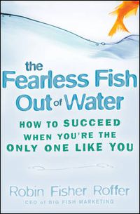 Cover image for The Fearless Fish Out of Water: How to Succeed When You're the Only One Like You