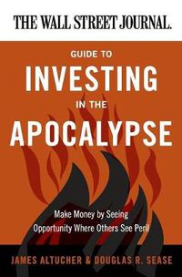 Cover image for The Wall Street Journal Guide to Investing in the Apocalypse: Make Money by Seeing Opportunity Where Others See Peril