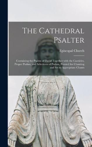 Cover image for The Cathedral Psalter: Containing the Psalms of David Together With the Canticles, Proper Psalms, and Selections of Psalms, Pointed for Chanting and Set to Appropriate Chants