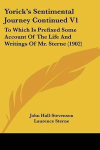 Cover image for Yorick's Sentimental Journey Continued V1: To Which Is Prefixed Some Account of the Life and Writings of Mr. Sterne (1902)