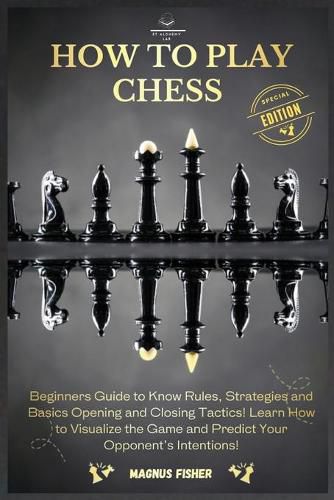 Cover image for How to Play Chess: 2 BOOKS IN 1: Beginners Guide to Know Rules, Strategies and Basics Opening and Closing Tactics! Learn How to Visualize the Game and Predict Your Opponent's Intentions!