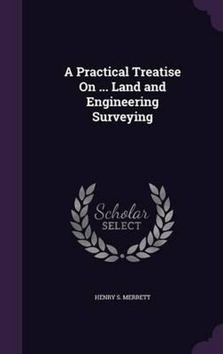 Cover image for A Practical Treatise on ... Land and Engineering Surveying