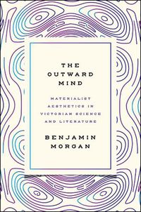 Cover image for The Outward Mind: Materialist Aesthetics in Victorian Science and Literature