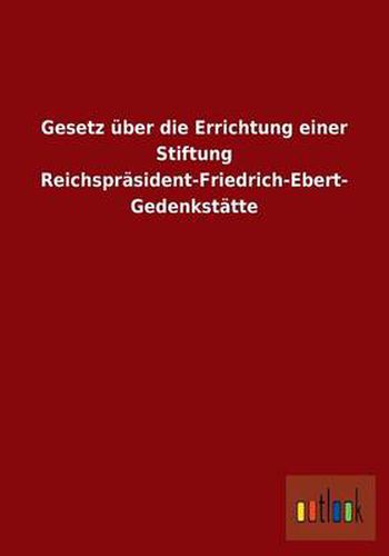 Cover image for Gesetz uber die Errichtung einer Stiftung Reichsprasident-Friedrich-Ebert-Gedenkstatte
