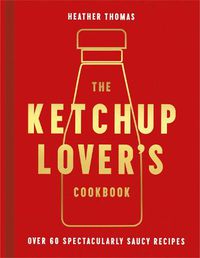 Cover image for The Ketchup Lover's Cookbook: Over 60 Spectacularly Saucy Recipes