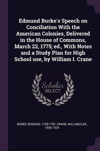 Cover image for Edmund Burke's Speech on Conciliation With the American Colonies, Delivered in the House of Commons, March 22, 1775; ed., With Notes and a Study Plan for High School use, by William I. Crane