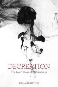 Cover image for Decreation: The Last Things of All Creatures