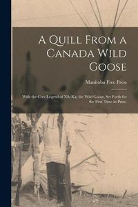 Cover image for A Quill From a Canada Wild Goose: With the Cree Legend of Nih-ka, the Wild Goose, Set Forth for the First Time in Print.