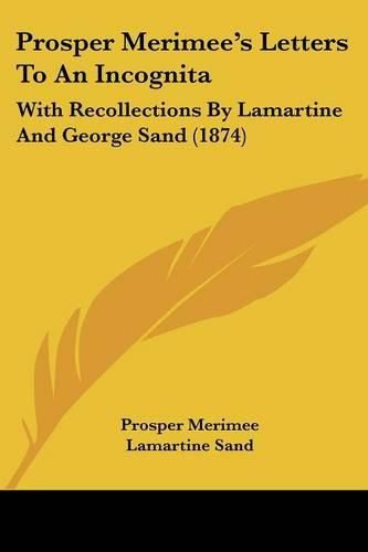 Cover image for Prosper Merimee's Letters to an Incognita: With Recollections by Lamartine and George Sand (1874)