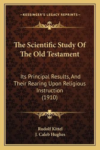 The Scientific Study of the Old Testament: Its Principal Results, and Their Rearing Upon Religious Instruction (1910)