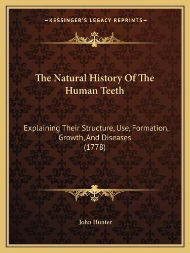 Cover image for The Natural History of the Human Teeth: Explaining Their Structure, Use, Formation, Growth, and Diseases (1778)