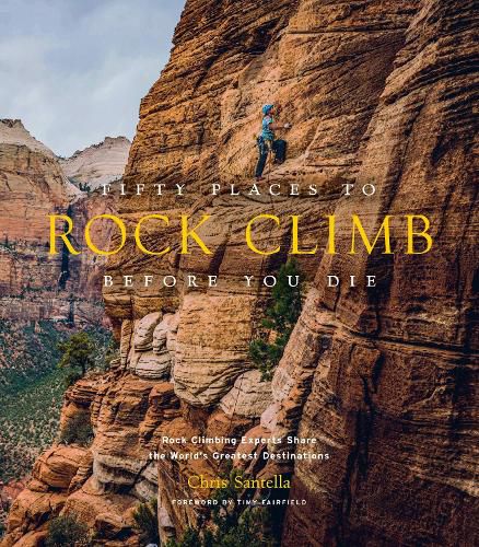 Cover image for Fifty Places to Rock Climb Before You Die: Rock Climbing Experts Share the World's Greatest Destinations