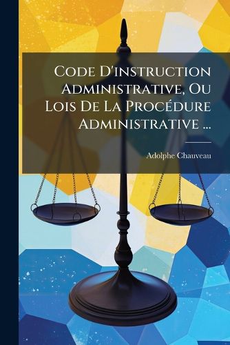 Cover image for Code D'instruction Administrative, Ou Lois De La Procedure Administrative ...