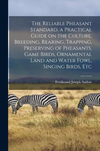 Cover image for The Reliable Pheasant Standard, a Practical Guide on the Culture, Breeding, Rearing, Trapping, Preserving of Pheasants, Game Birds, Ornamental Land and Water Fowl, Singing Birds, Etc