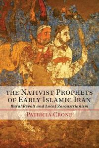 Cover image for The Nativist Prophets of Early Islamic Iran: Rural Revolt and Local Zoroastrianism