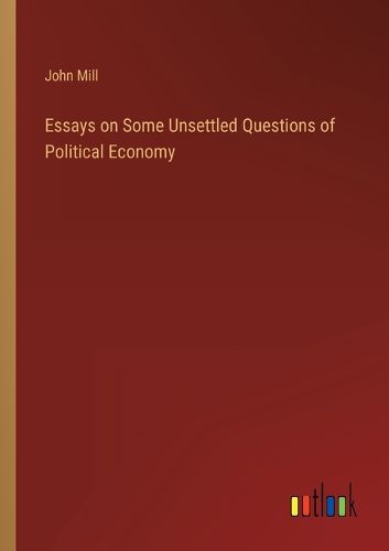 Cover image for Essays on Some Unsettled Questions of Political Economy