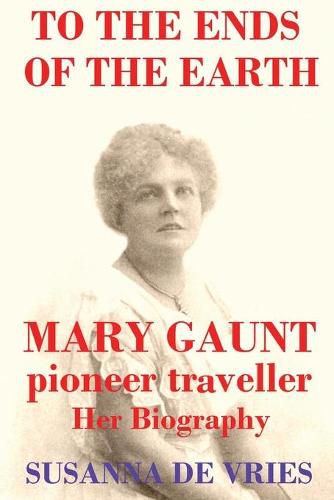 To the Ends of the Earth: Mary Gaunt, Pioneer Traveller