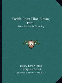 Cover image for Pacific Coast Pilot, Alaska, Part 1: Dixon Entrance to Yakutat Bay: With Inland Passage from Strait of Fuca to Dixon Entrance (1891)