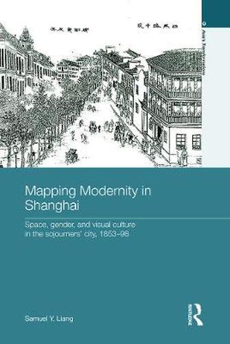 Cover image for Mapping Modernity in Shanghai: Space, Gender, and Visual Culture in the Sojourners' City, 1853-98