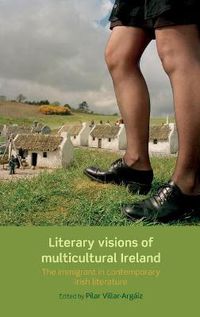 Cover image for Literary Visions of Multicultural Ireland: The Immigrant in Contemporary Irish Literature