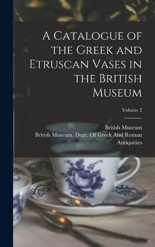 Cover image for A Catalogue of the Greek and Etruscan Vases in the British Museum; Volume 2