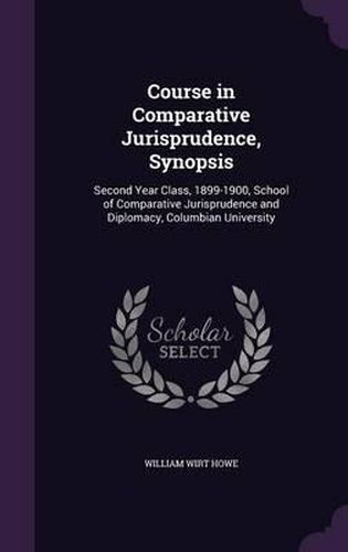 Course in Comparative Jurisprudence, Synopsis: Second Year Class, 1899-1900, School of Comparative Jurisprudence and Diplomacy, Columbian University