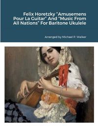 Cover image for Felix Horetzky "Amusemens Pour La Guitar" And "Music From All Nations" For Baritone Ukulele