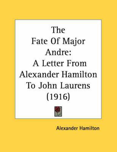 The Fate of Major Andre: A Letter from Alexander Hamilton to John Laurens (1916)