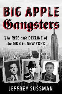 Cover image for Big Apple Gangsters: The Rise and Decline of the Mob in New York