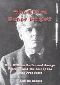 Cover image for Who Killed Honor Bright?: How W. B. and George Yeats Caused the Fall of the Irish Free State