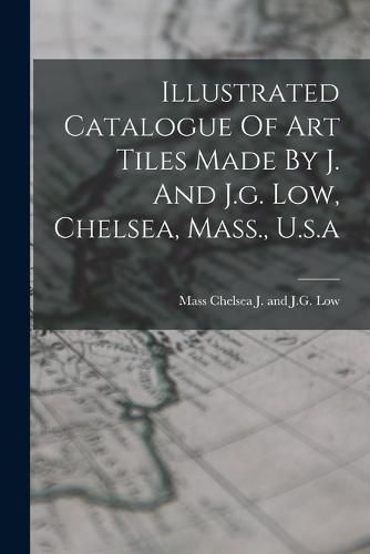 Cover image for Illustrated Catalogue Of Art Tiles Made By J. And J.g. Low, Chelsea, Mass., U.s.a