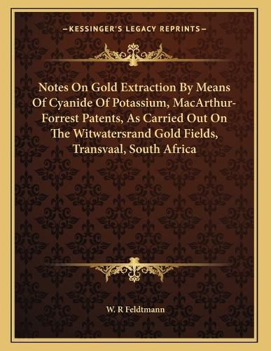 Cover image for Notes on Gold Extraction by Means of Cyanide of Potassium, MacArthur-Forrest Patents, as Carried Out on the Witwatersrand Gold Fields, Transvaal, South Africa