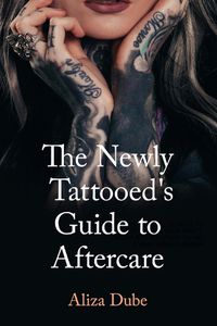 Cover image for The Newly Tattooed's Guide to Aftercare