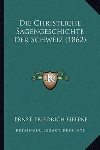 Cover image for Die Christliche Sagengeschichte Der Schweiz (1862)