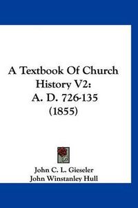 Cover image for A Textbook of Church History V2: A. D. 726-135 (1855)