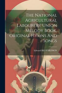 Cover image for The National Agricultural Labourers' Union Melody Book, Original Hymns And Songs