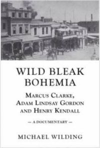 Cover image for Wild Bleak Bohemia: Marcus Clarke, Adam Lindsay Gordon & Henry Kendall