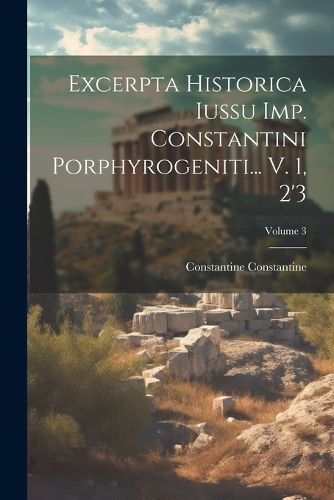 Cover image for Excerpta Historica Iussu Imp. Constantini Porphyrogeniti... V. 1, 2'3; Volume 3