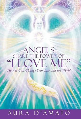 Cover image for Angels Share the Power of I Love Me: How It Can Change Your Life and the World