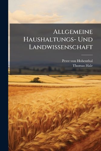 Cover image for Allgemeine Haushaltungs- Und Landwissenschaft: Aus Den Sichersten Und Neuesten Erfahrungen Und Entdeckungen Gepr Fet Und in Aus Bung Gebracht