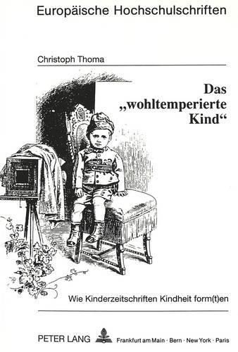 Das -Wohltemperierte Kind-: Wie Kinderzeitschriften Kindheit Form(t)En