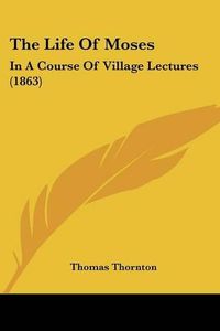 Cover image for The Life of Moses: In a Course of Village Lectures (1863)